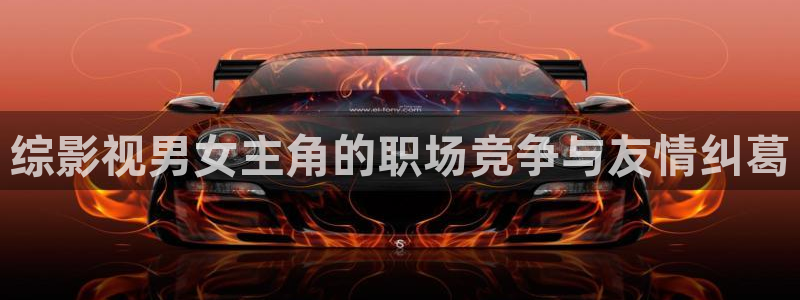 桔子套袋的正确方法视频：综影视男女主角的职场竞争与友情纠葛