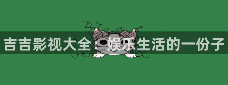 免费桔子视频：吉吉影视大全：娱乐生活的一份子