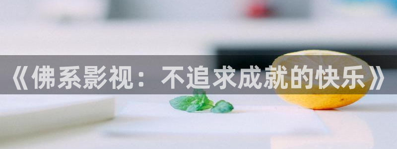 桔子视频网页版：《佛系影视：不追求成就的快乐》