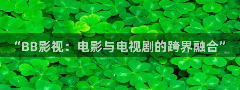 桔子电影免费看：“BB影视：电影与电视剧的跨界融合”