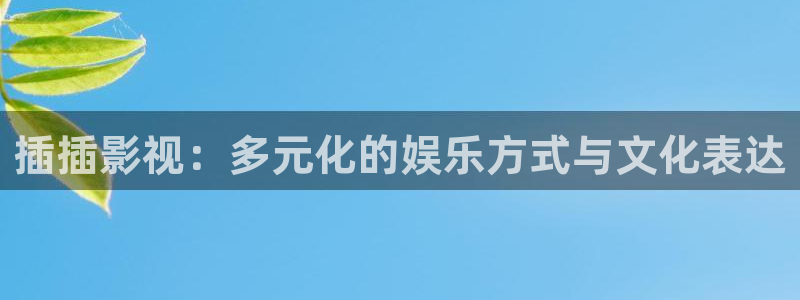 桔子视频免费：插插影视：多元化的娱乐方式与文化表达
