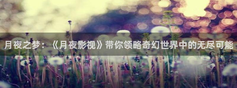 桔子音乐：月夜之梦：《月夜影视》带你领略奇幻世界中的无尽可能